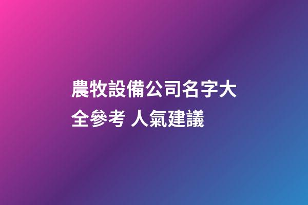 農牧設備公司名字大全參考 人氣建議-第1張-公司起名-玄機派